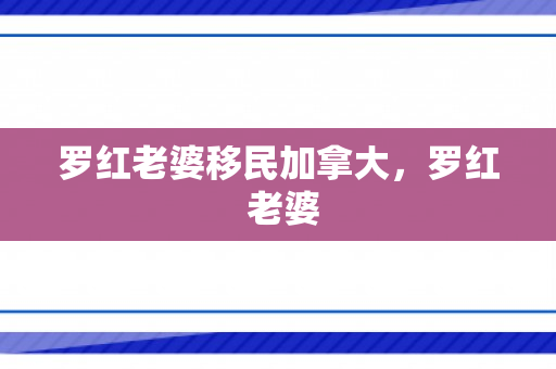 罗红老婆移民加拿大，罗红 老婆