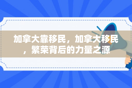 加拿大靠移民，加拿大移民，繁荣背后的力量之源