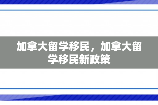 加拿大留学移民，加拿大留学移民新政策
