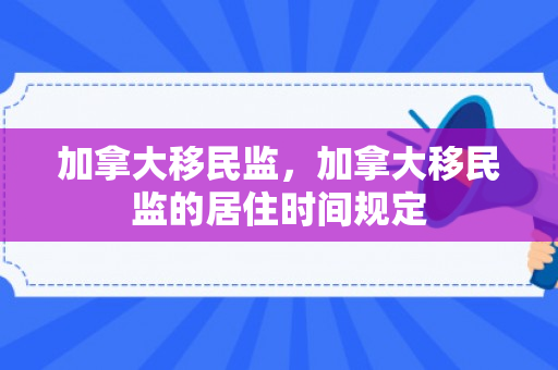 加拿大移民监，加拿大移民监的居住时间规定