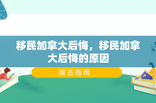 移民加拿大后悔，移民加拿大后悔的原因