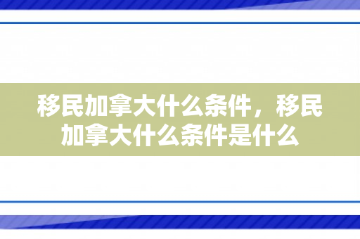 移民加拿大什么条件，移民加拿大什么条件是什么
