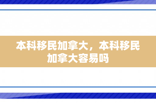 本科移民加拿大，本科移民加拿大容易吗