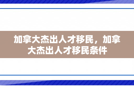 加拿大杰出人才移民，加拿大杰出人才移民条件