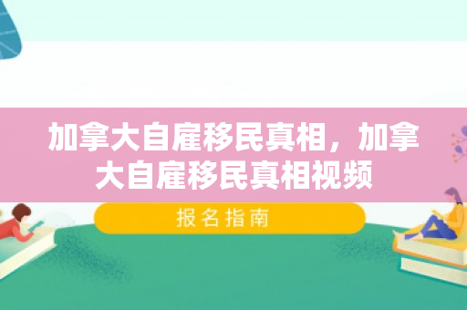 加拿大自雇移民真相，加拿大自雇移民真相视频