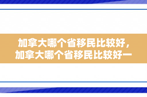加拿大哪个省移民比较好，加拿大哪个省移民比较好一点