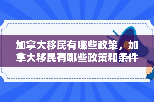 加拿大移民有哪些政策，加拿大移民有哪些政策和条件