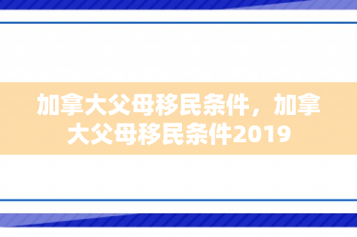 加拿大父母移民条件，加拿大父母移民条件2019