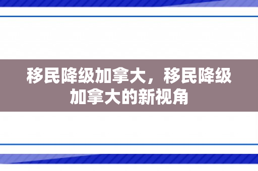 移民降级加拿大，移民降级加拿大的新视角