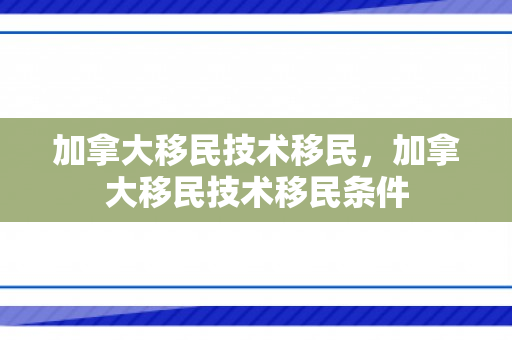 加拿大移民技术移民，加拿大移民技术移民条件
