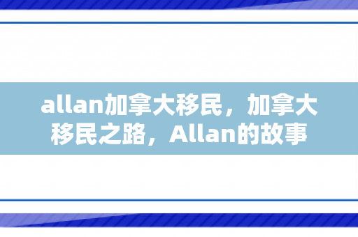 allan加拿大移民，加拿大移民之路，Allan的故事