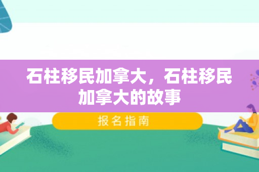 石柱移民加拿大，石柱移民加拿大的故事