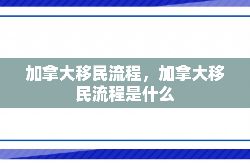 加拿大移民流程，加拿大移民流程是什么