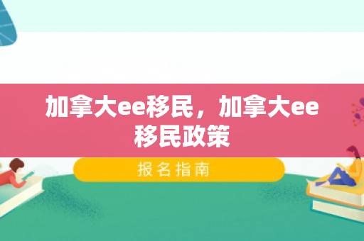 加拿大ee移民，加拿大ee移民政策
