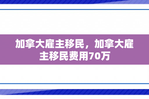 加拿大雇主移民，加拿大雇主移民费用70万
