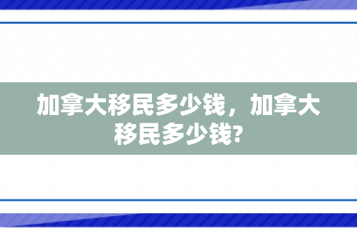 加拿大移民多少钱，加拿大移民多少钱?