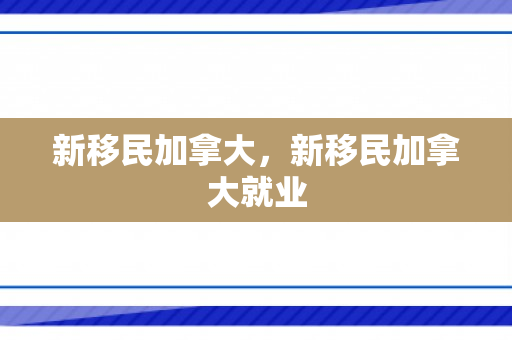 新移民加拿大，新移民加拿大就业