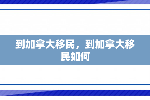 到加拿大移民，到加拿大移民如何
