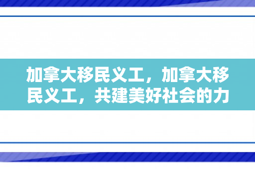 加拿大移民义工，加拿大移民义工，共建美好社会的力量之源
