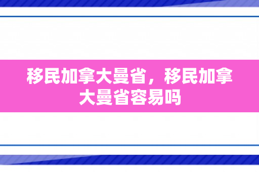 移民加拿大曼省，移民加拿大曼省容易吗