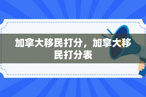 加拿大移民打分，加拿大移民打分表