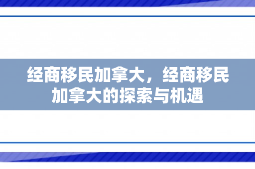 经商移民加拿大，经商移民加拿大的探索与机遇