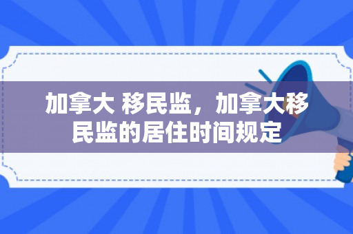加拿大 移民监，加拿大移民监的居住时间规定