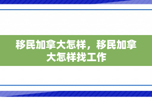 移民加拿大怎样，移民加拿大怎样找工作