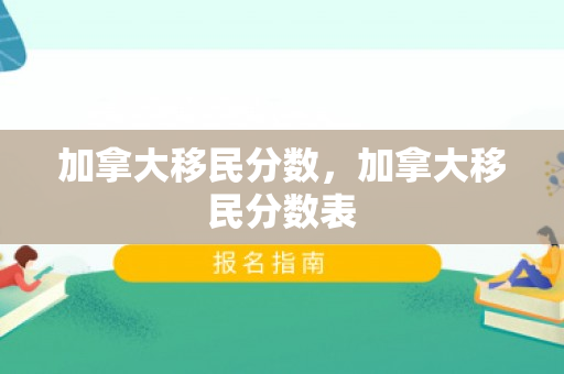 加拿大移民分数，加拿大移民分数表