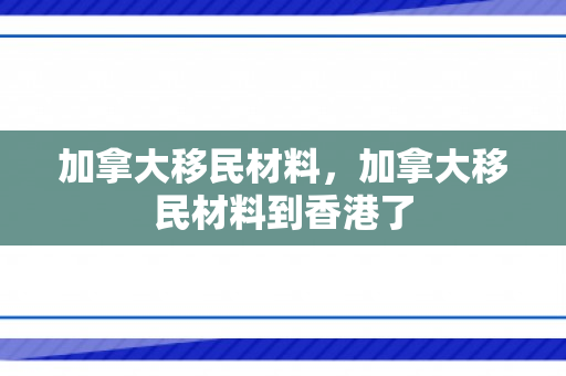 加拿大移民材料，加拿大移民材料到香港了