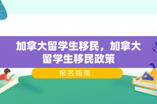 加拿大留学生移民，加拿大留学生移民政策