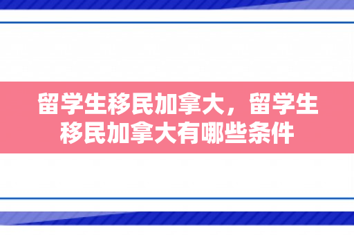 留学生移民加拿大，留学生移民加拿大有哪些条件