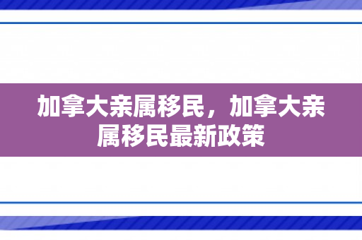 加拿大亲属移民，加拿大亲属移民最新政策