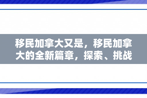 移民加拿大又是，移民加拿大的全新篇章，探索、挑战与机遇