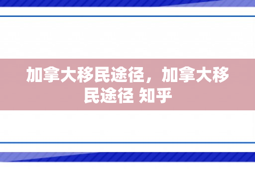 加拿大移民途径，加拿大移民途径 知乎