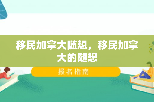 移民加拿大随想，移民加拿大的随想