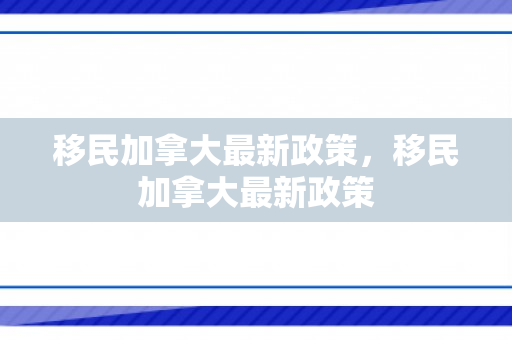移民加拿大最新政策，移民加拿大最新政策