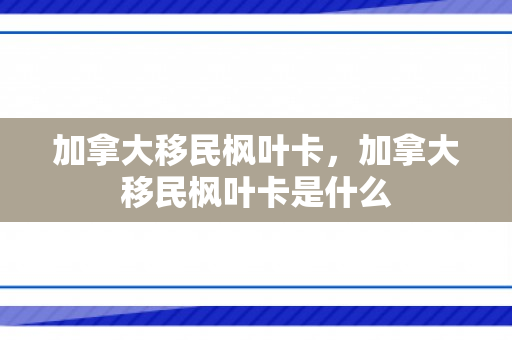 加拿大移民枫叶卡，加拿大移民枫叶卡是什么