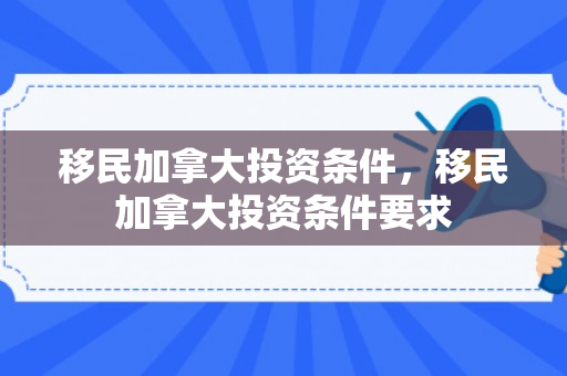 移民加拿大投资条件，移民加拿大投资条件要求