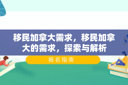 移民加拿大需求，移民加拿大的需求，探索与解析