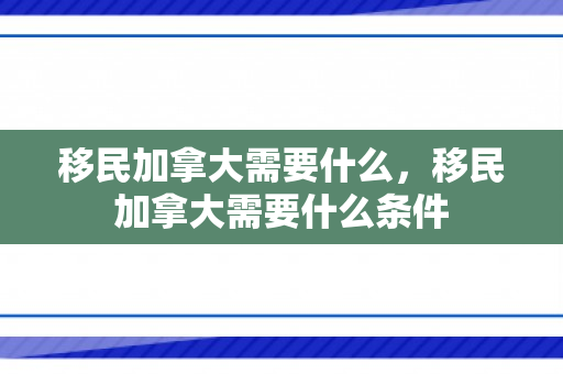 移民加拿大需要什么，移民加拿大需要什么条件
