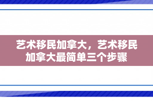 艺术移民加拿大，艺术移民加拿大最简单三个步骤