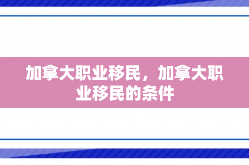 加拿大职业移民，加拿大职业移民的条件