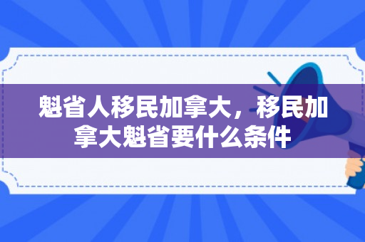 魁省人移民加拿大，移民加拿大魁省要什么条件
