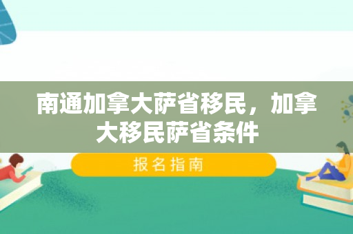 南通加拿大萨省移民，加拿大移民萨省条件
