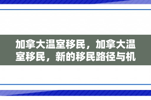 加拿大温室移民，加拿大温室移民，新的移民路径与机遇