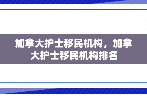 加拿大护士移民机构，加拿大护士移民机构排名
