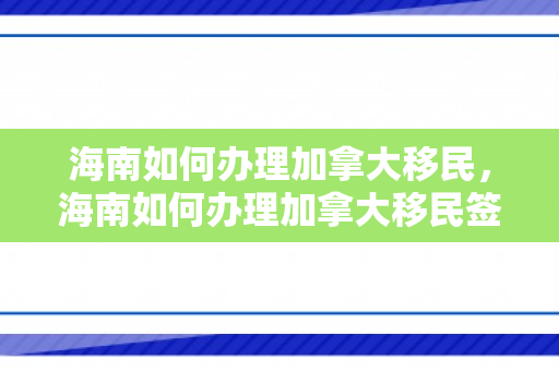 海南如何办理加拿大移民，海南如何办理加拿大移民签证