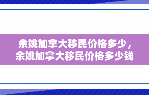 余姚加拿大移民价格多少，余姚加拿大移民价格多少钱