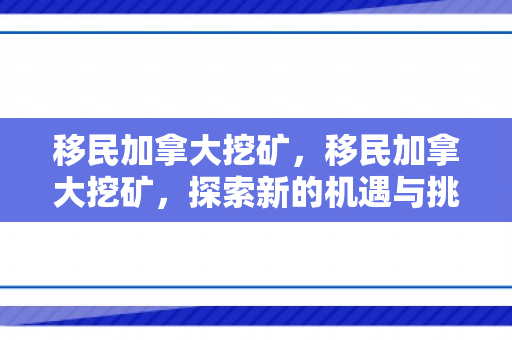 移民加拿大挖矿，移民加拿大挖矿，探索新的机遇与挑战